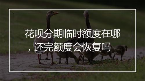 花呗分期临时额度在哪，还完额度会恢复吗