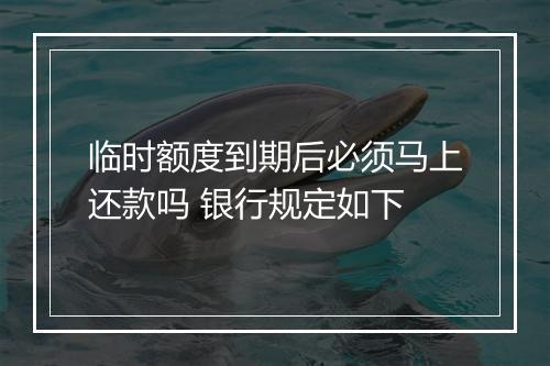临时额度到期后必须马上还款吗 银行规定如下