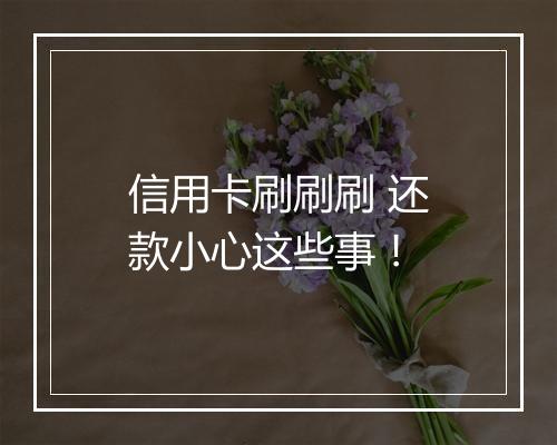 信用卡刷刷刷 还款小心这些事！