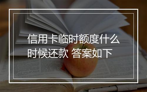 信用卡临时额度什么时候还款 答案如下