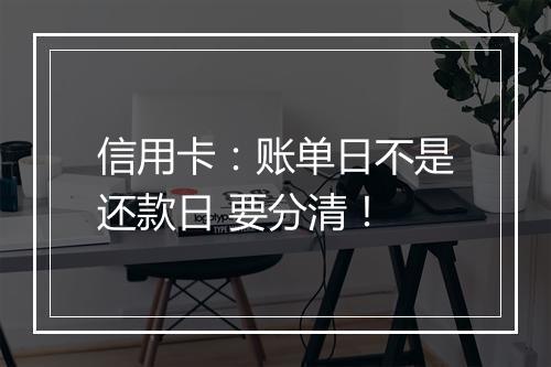 信用卡：账单日不是还款日 要分清！