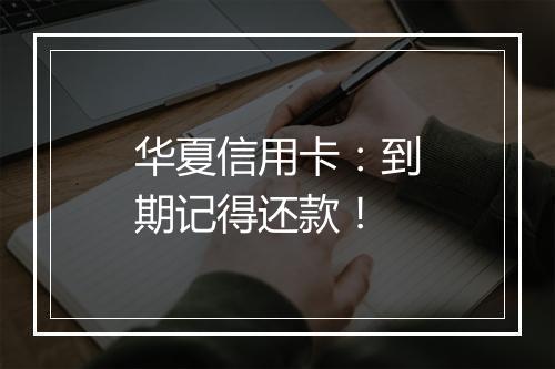 华夏信用卡：到期记得还款！