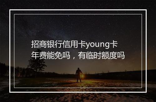 招商银行信用卡young卡年费能免吗，有临时额度吗