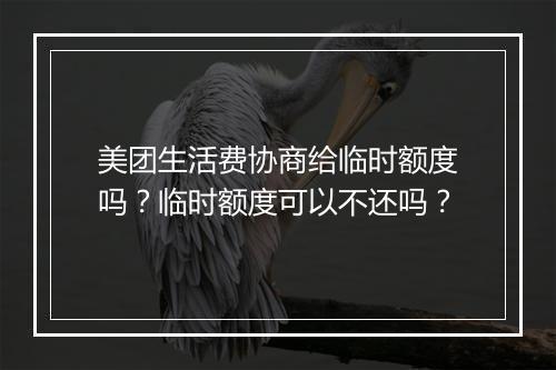 美团生活费协商给临时额度吗？临时额度可以不还吗？