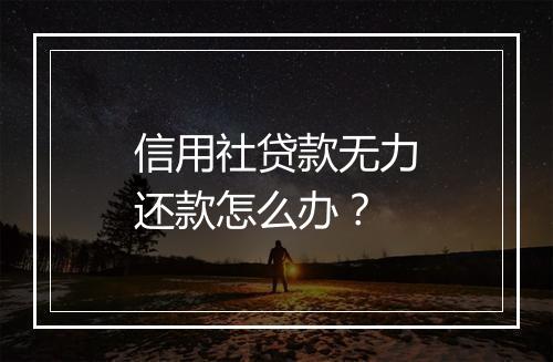 信用社贷款无力还款怎么办？