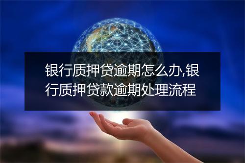 银行质押贷逾期怎么办,银行质押贷款逾期处理流程