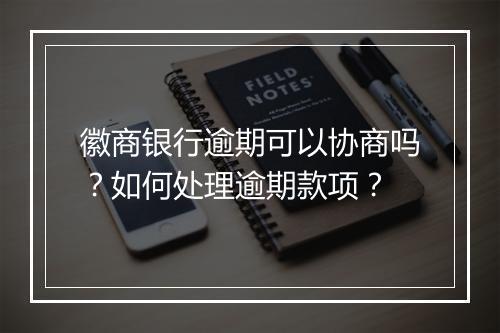 徽商银行逾期可以协商吗？如何处理逾期款项？