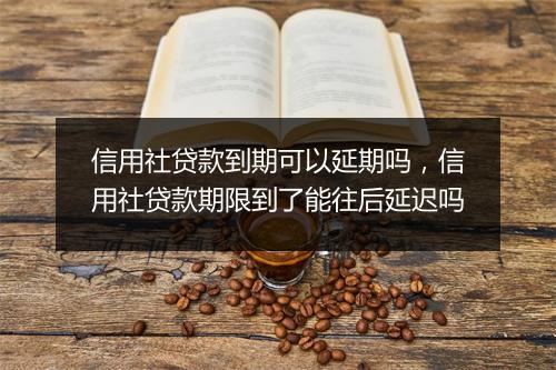 信用社贷款到期可以延期吗，信用社贷款期限到了能往后延迟吗