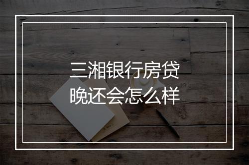 三湘银行房贷晚还会怎么样