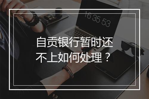 自贡银行暂时还不上如何处理？