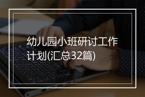 幼儿园小班研讨工作计划(汇总32篇)