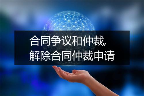 合同争议和仲裁,解除合同仲裁申请