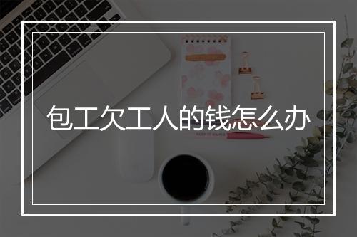 包工欠工人的钱怎么办