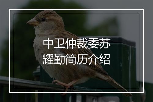 中卫仲裁委苏耀勤简历介绍