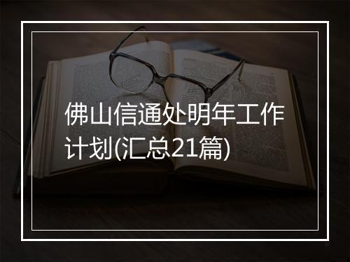 佛山信通处明年工作计划(汇总21篇)