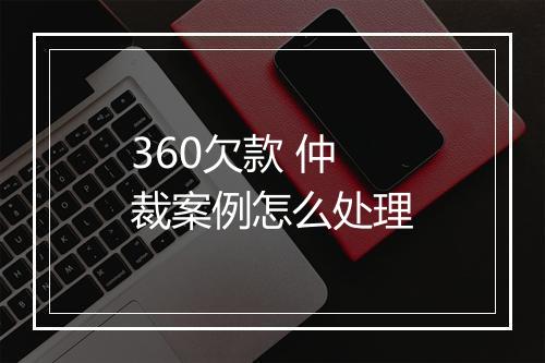 360欠款 仲裁案例怎么处理