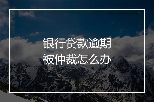 银行贷款逾期被仲裁怎么办