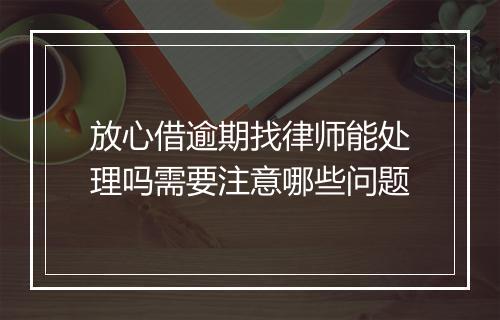 放心借逾期找律师能处理吗需要注意哪些问题
