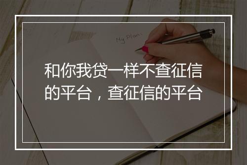 和你我贷一样不查征信的平台，查征信的平台