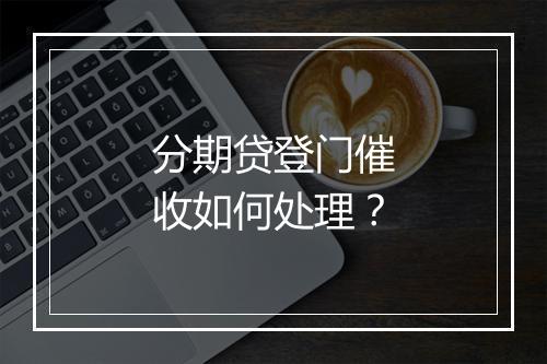 分期贷登门催收如何处理？