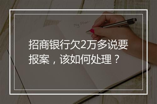 招商银行欠2万多说要报案，该如何处理？