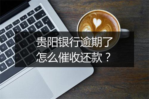 贵阳银行逾期了怎么催收还款？