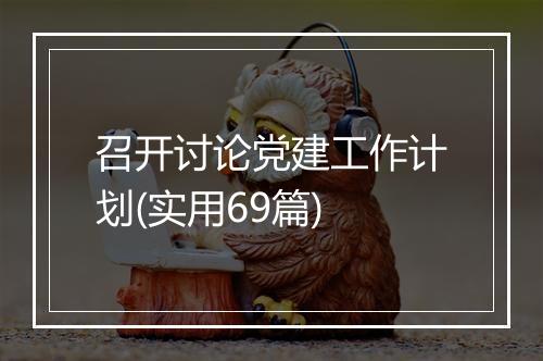 召开讨论党建工作计划(实用69篇)