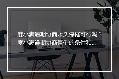 度小满逾期协商永久停催可行吗？度小满逾期协商停催的条件和规定
