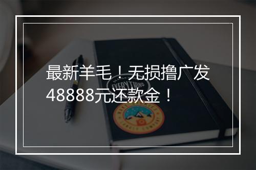 最新羊毛！无损撸广发48888元还款金！