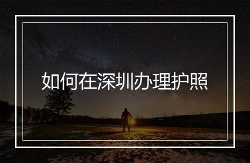 如何在深圳办理护照