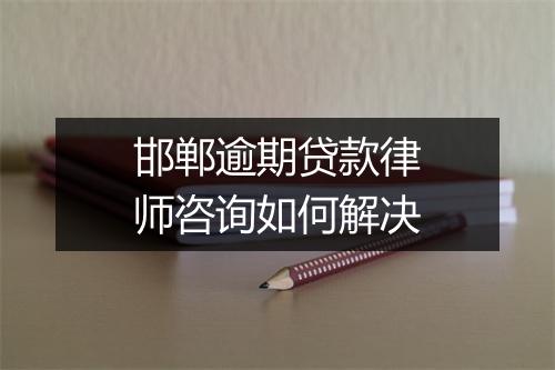 邯郸逾期贷款律师咨询如何解决