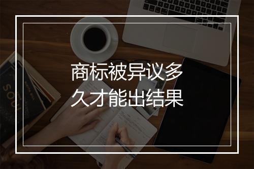 商标被异议多久才能出结果