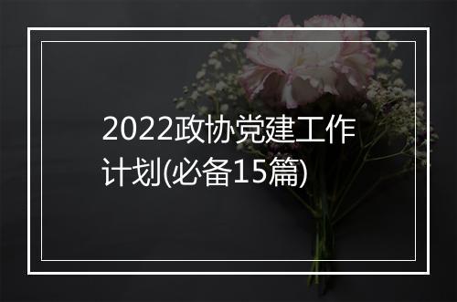 2022政协党建工作计划(必备15篇)