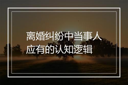离婚纠纷中当事人应有的认知逻辑