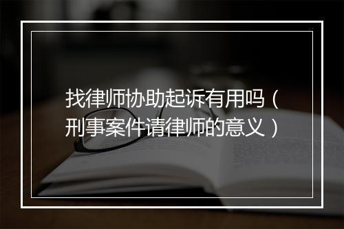 找律师协助起诉有用吗（刑事案件请律师的意义）