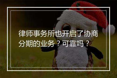 律师事务所也开启了协商分期的业务？可靠吗？