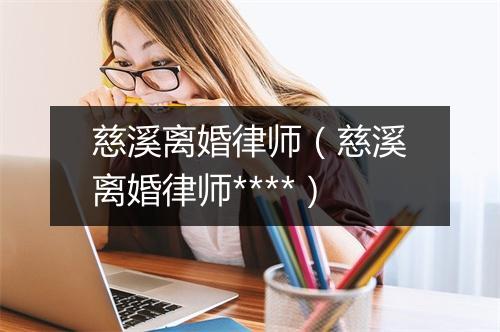 慈溪离婚律师（慈溪离婚律师****）