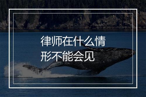 律师在什么情形不能会见