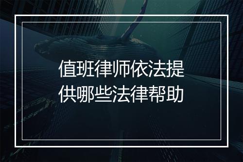 值班律师依法提供哪些法律帮助