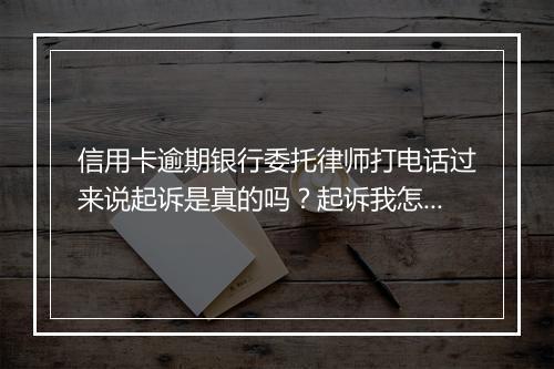 信用卡逾期银行委托律师打电话过来说起诉是真的吗？起诉我怎么办？