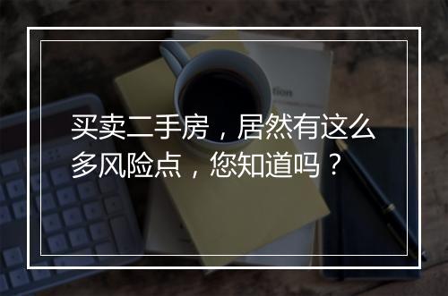买卖二手房，居然有这么多风险点，您知道吗？
