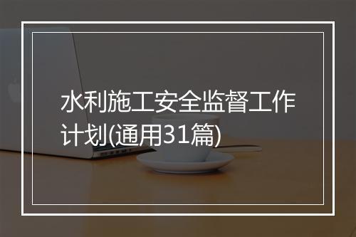水利施工安全监督工作计划(通用31篇)