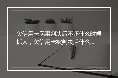 欠信用卡民事判决后不还什么时候抓人，欠信用卡被判决后什么时候执行