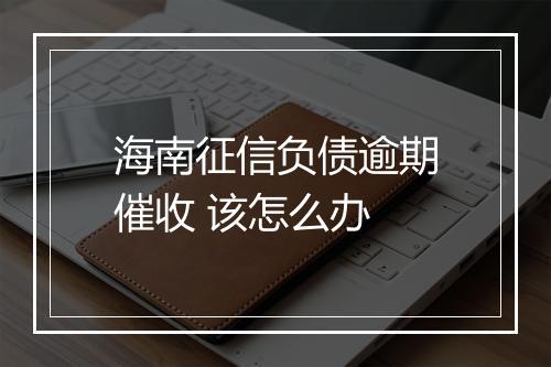 海南征信负债逾期催收 该怎么办