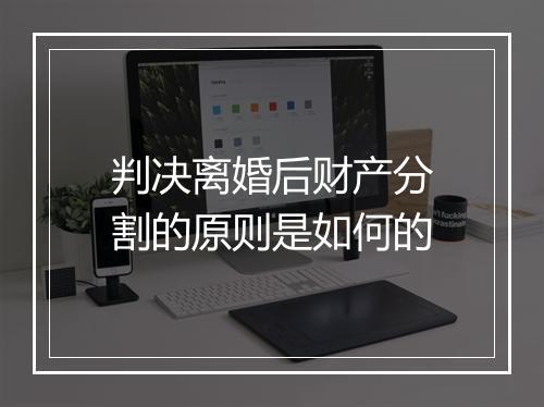判决离婚后财产分割的原则是如何的
