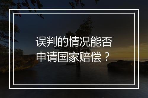 误判的情况能否申请国家赔偿？