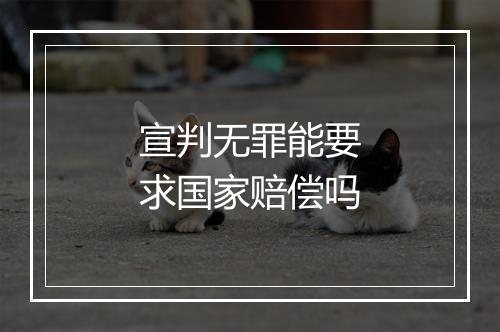 宣判无罪能要求国家赔偿吗