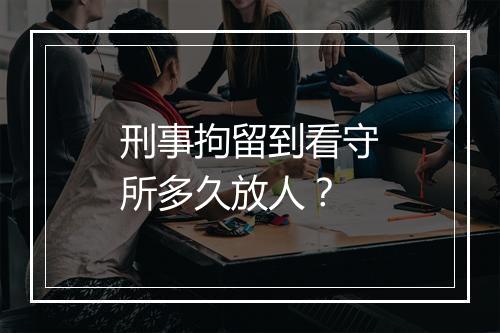 刑事拘留到看守所多久放人？