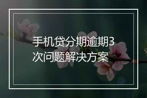 手机贷分期逾期3次问题解决方案