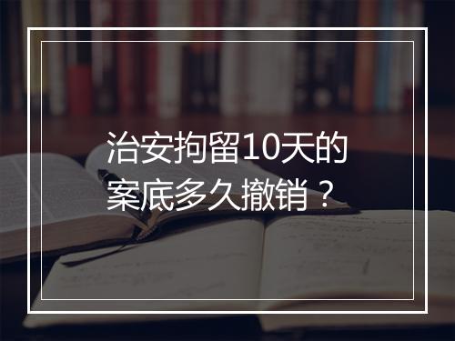 治安拘留10天的案底多久撤销？